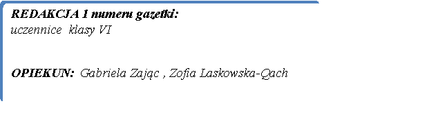 Prostok�t zaokr�glony: REDAKCJA 1 numeru gazetki:uczennice  klasy VI   OPIEKUN:  Gabriela Zaj�c , Zofia Laskowska-Qach