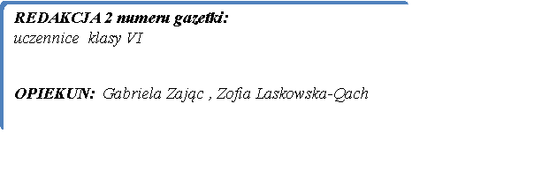 Prostok�t zaokr�glony: REDAKCJA 2 numeru gazetki:uczennice  klasy VI   OPIEKUN:  Gabriela Zaj�c , Zofia Laskowska-Qach
